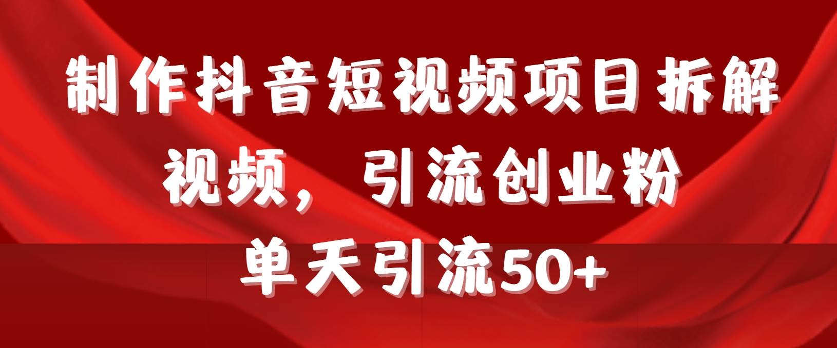 制作抖音短视频项目拆解视频引流创业粉，一天引流50+教程+工具+素材-温馨分享网