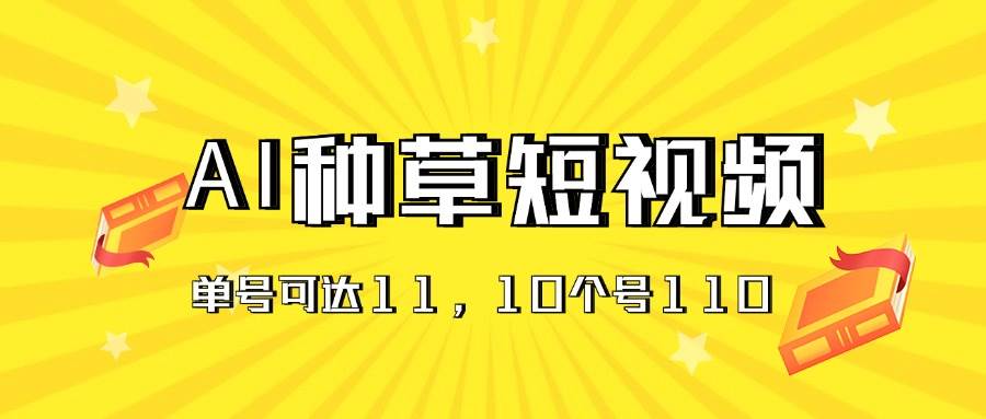 AI种草单账号日收益11元（抖音，快手，视频号），10个就是110元-温馨分享网