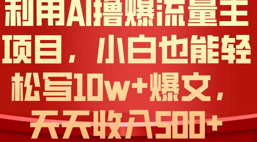 利用 AI撸爆流量主收益，小白也能轻松写10W+爆款文章，轻松日入500+-温馨分享网