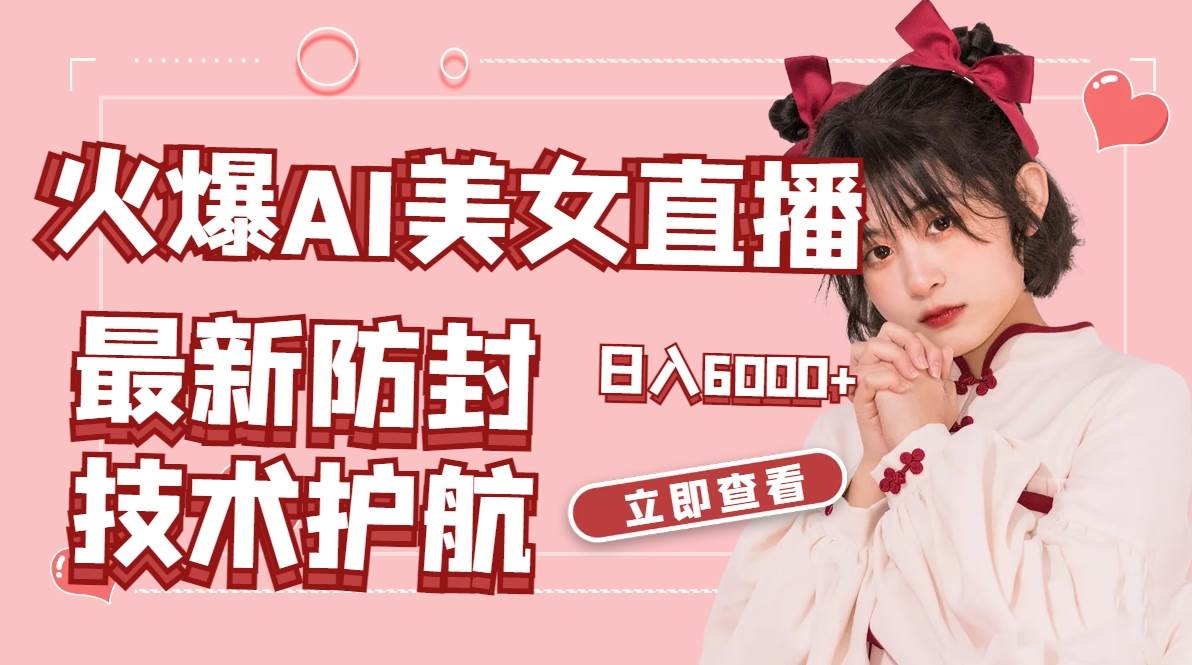 火爆AI美女舞蹈直播，最新防封技术保驾护航，礼物收到手软，日入6000+-温馨分享网