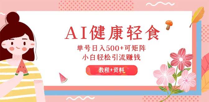 AI健康轻食，单号日入500+可矩阵，小白轻松引流赚钱（教程+食谱）-温馨分享网