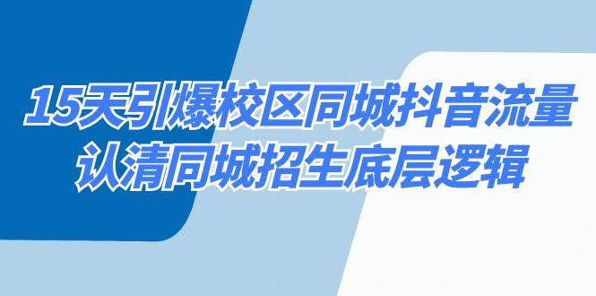15天引爆校区 同城抖音流量，认清同城招生底层逻辑-温馨分享网