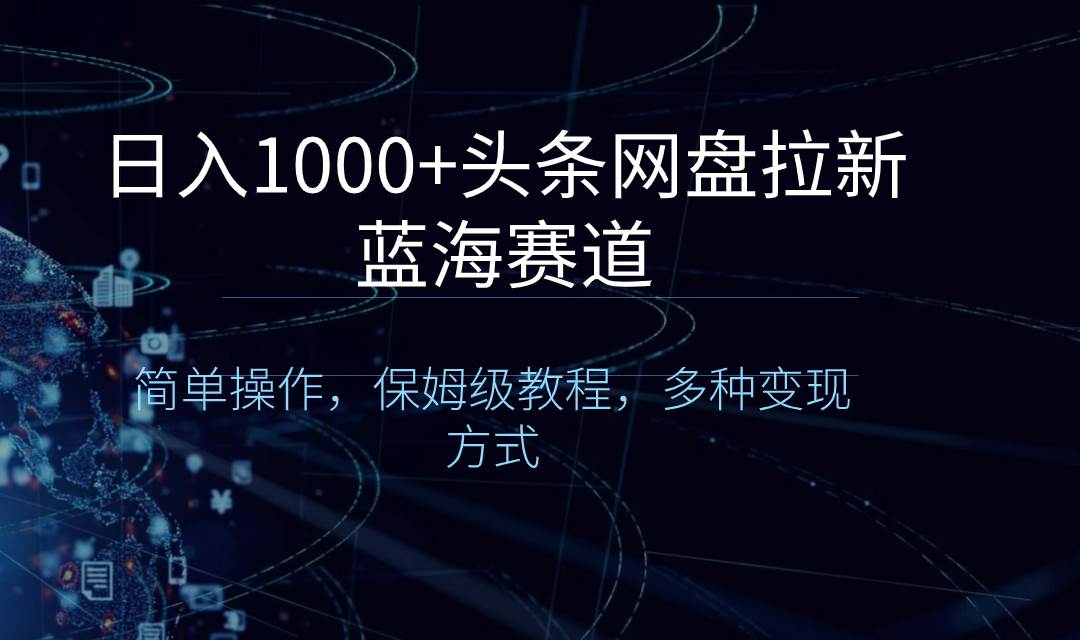 日入1000+头条网盘拉新蓝海赛道，简单操作，保姆级教程，多种变现方式-温馨分享网
