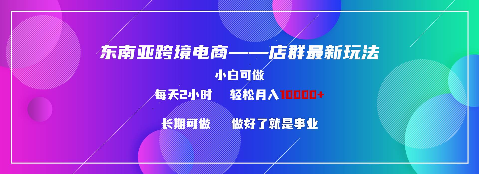 东南亚跨境电商店群新玩法2—小白每天两小时 轻松10000+-温馨分享网