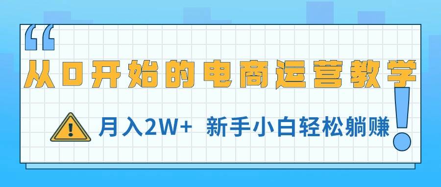 从0开始的电商运营教学，月入2W+，新手小白轻松躺赚-温馨分享网