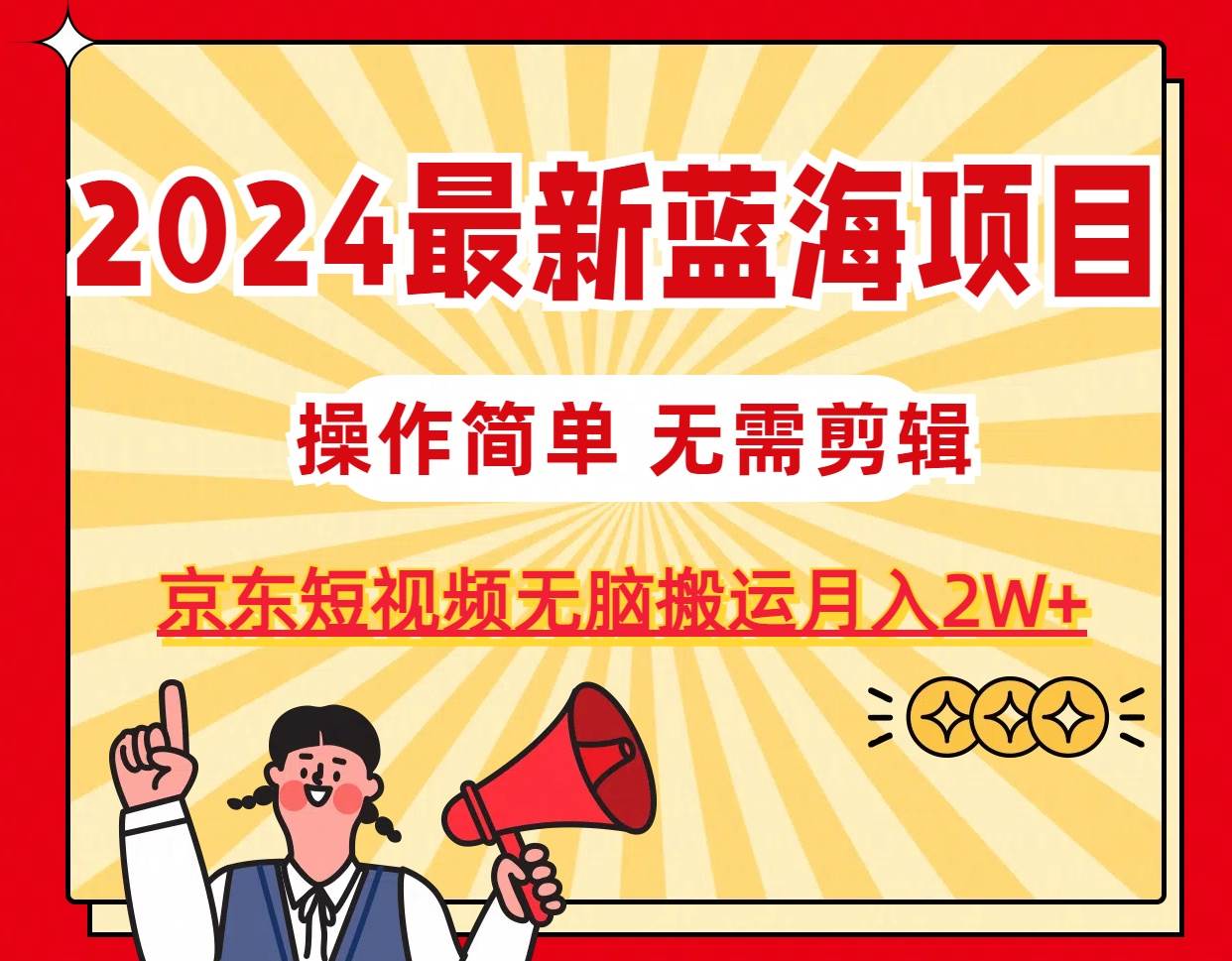 2024最新蓝海项目，无需剪辑，京东图文短视频无脑搬运月入2W+-温馨分享网