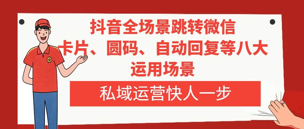 抖音全场景跳转微信，卡片/圆码/自动回复等八大运用场景，私域运营快人一步-温馨分享网