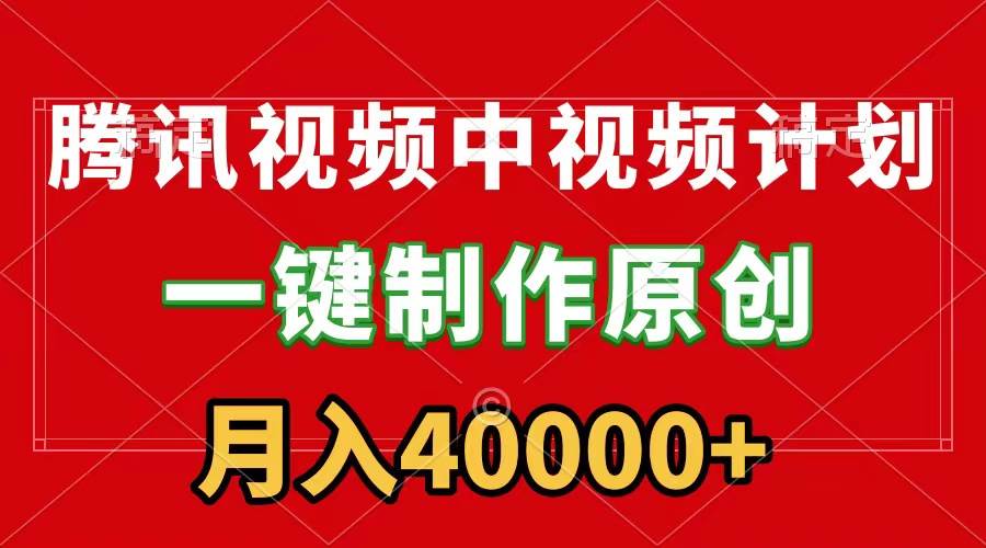 腾讯视频APP中视频计划，一键制作，刷爆流量分成收益，月入40000+附软件-温馨分享网