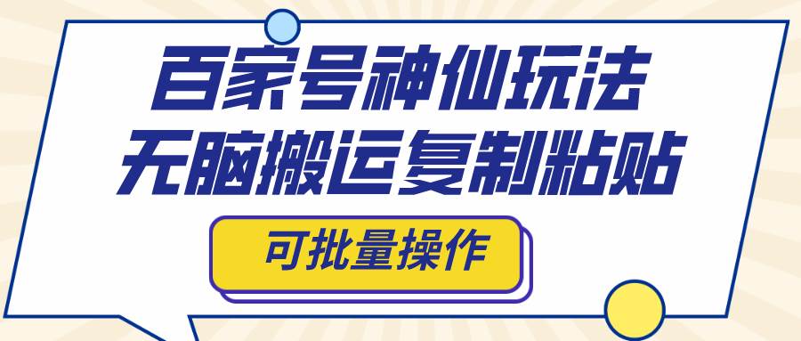 百家号神仙玩法，无脑搬运复制粘贴，可批量操作-温馨分享网