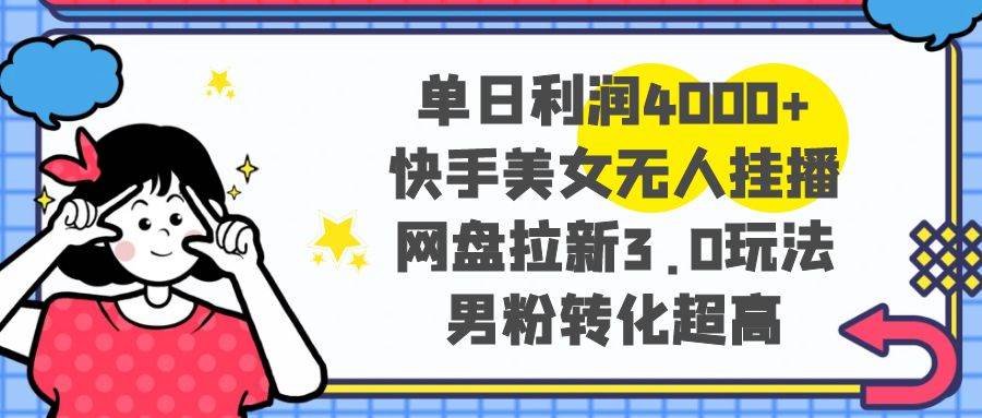 单日利润4000+快手美女无人挂播，网盘拉新3.0玩法，男粉转化超高-温馨分享网