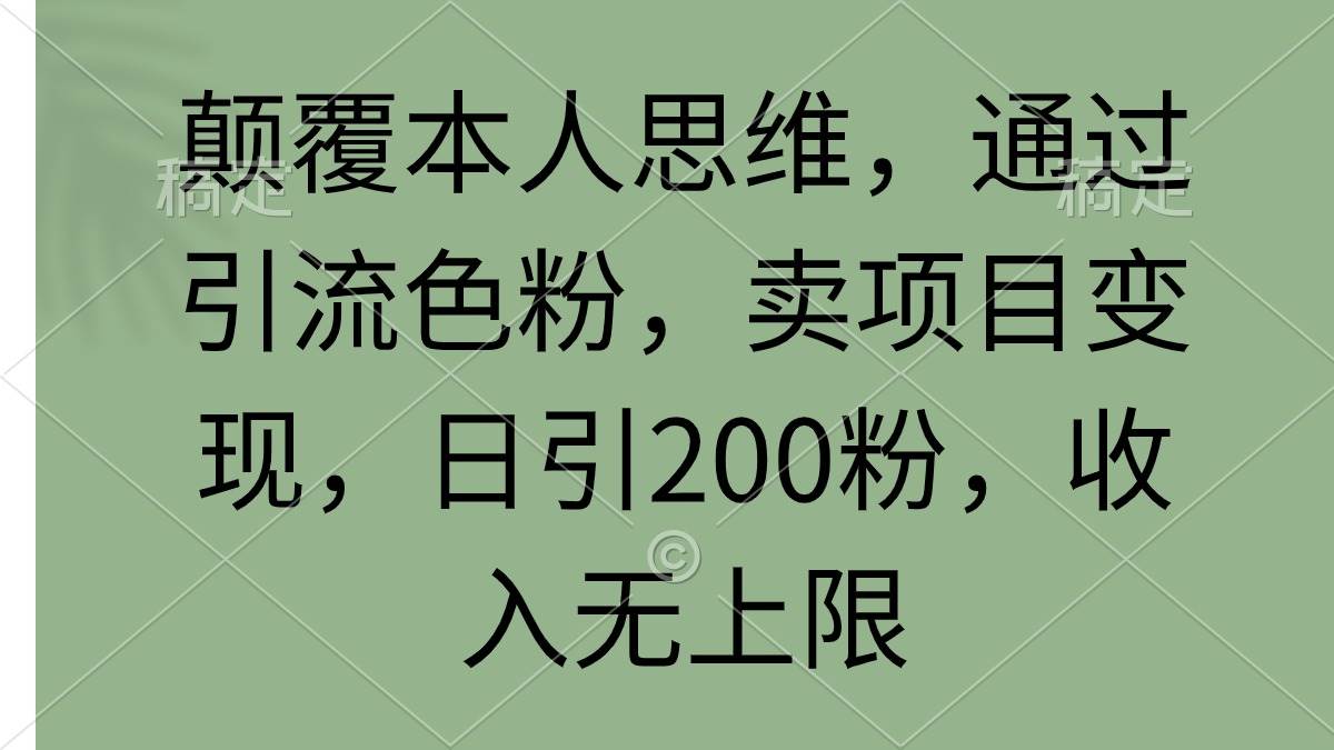 颠覆本人思维，通过引流色粉，卖项目变现，日引200粉，收入无上限-温馨分享网