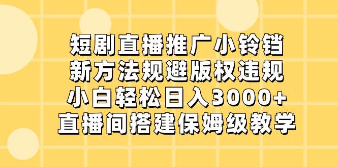 短剧直播推广小铃铛，新方法规避版权违规，小白轻松日入3000+，直播间搭…-温馨分享网