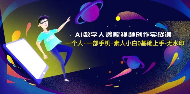 AI数字人爆款视频创作实战课，一个人·一部手机·素人小白0基础上手-无水印-温馨分享网