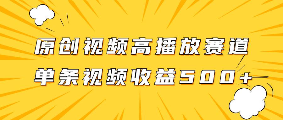 原创视频高播放赛道掘金项目玩法，播放量越高收益越高，单条视频收益500+-温馨分享网
