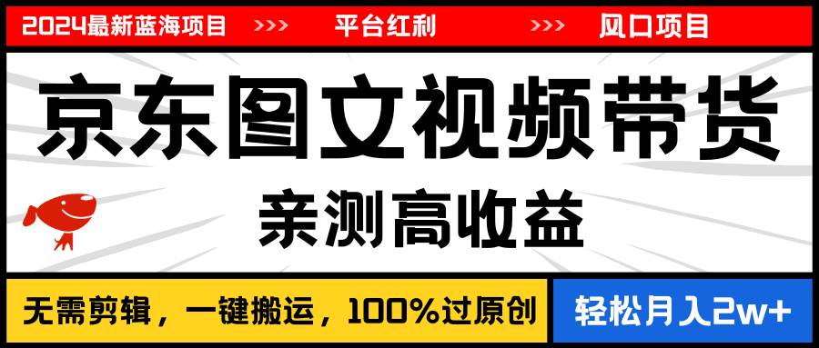 2024最新蓝海项目，逛逛京东图文视频带货，无需剪辑，月入20000+-温馨分享网
