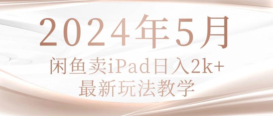 2024年5月闲鱼卖ipad日入2k，最新玩法教学-温馨分享网
