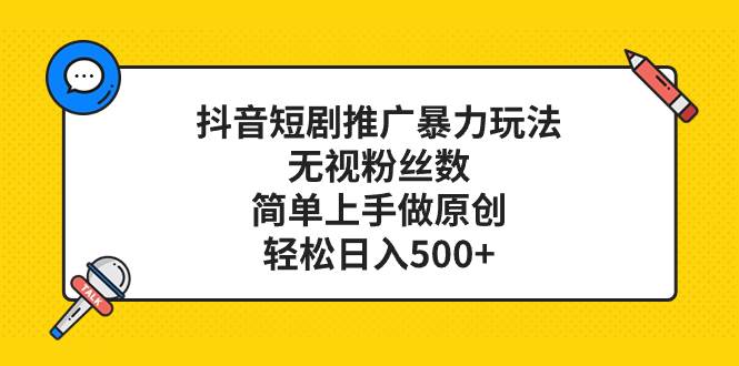 抖音短剧推广暴力玩法，无视粉丝数，简单上手做原创，轻松日入500+-温馨分享网