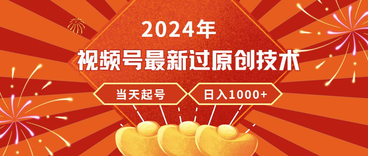 2024年视频号最新过原创技术，当天起号，收入稳定，日入1000+-温馨分享网