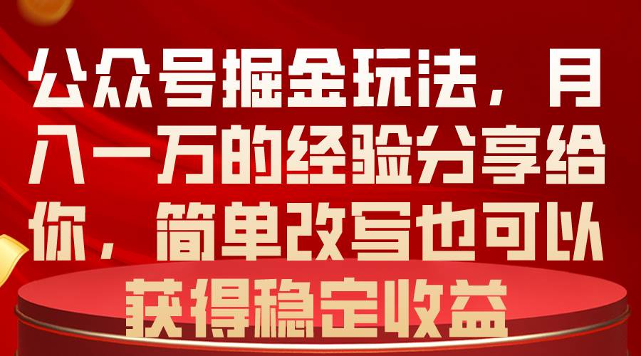 公众号掘金玩法，月入一万的经验分享给你，简单改写也可以获得稳定收益-温馨分享网