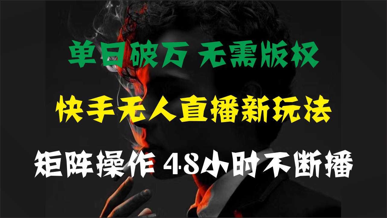 单日破万，快手无人直播新玩法，无需版权，支持矩阵操作，48小时不断播-温馨分享网