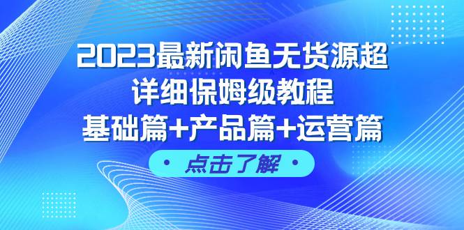 2023最新闲鱼无货源超详细保姆级教程，基础篇+产品篇+运营篇（43节课）-温馨分享网