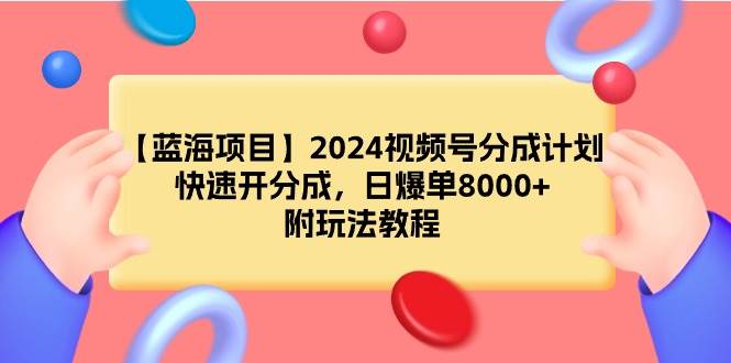 【蓝海项目】2024视频号分成计划，快速开分成，日爆单8000+，附玩法教程-温馨分享网