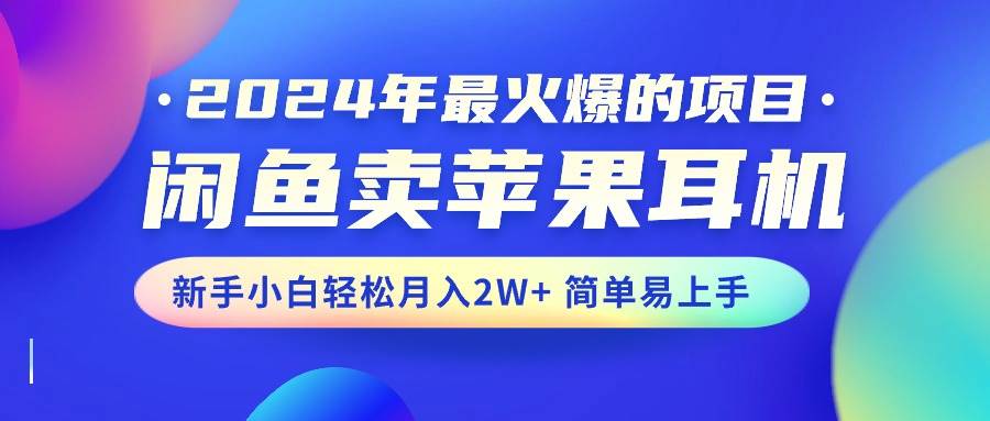 2024年最火爆的项目，闲鱼卖苹果耳机，新手小白轻松月入2W+简单易上手-温馨分享网