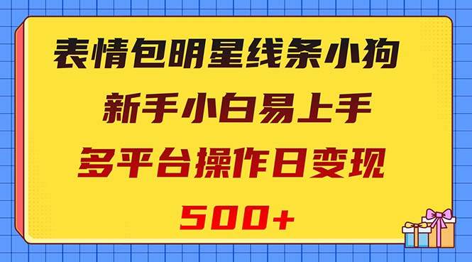 表情包明星线条小狗变现项目，小白易上手多平台操作日变现500+-温馨分享网