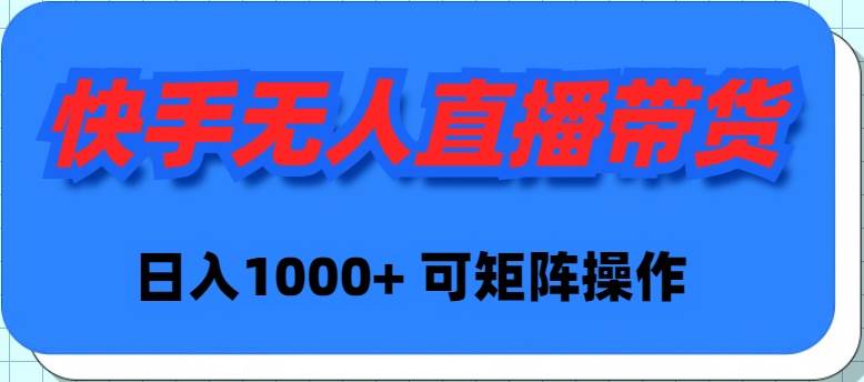 快手无人直播带货，新手日入1000+ 可矩阵操作-温馨分享网