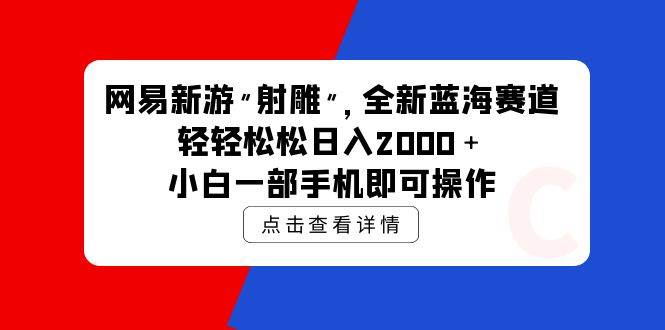 网易新游 射雕 全新蓝海赛道，轻松日入2000＋小白一部手机即可操作-温馨分享网