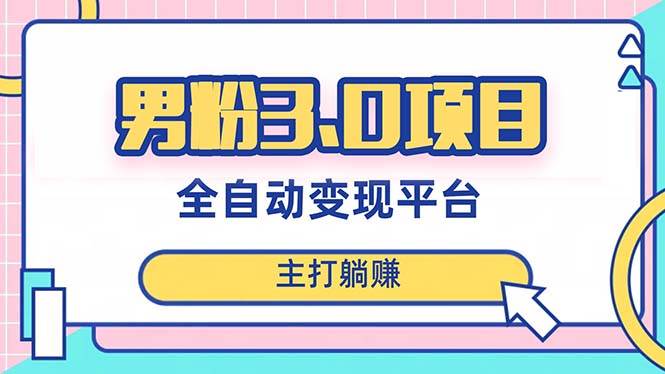 男粉3.0项目，日入1000+！全自动获客渠道，当天见效，新手小白也能简单操作-温馨分享网