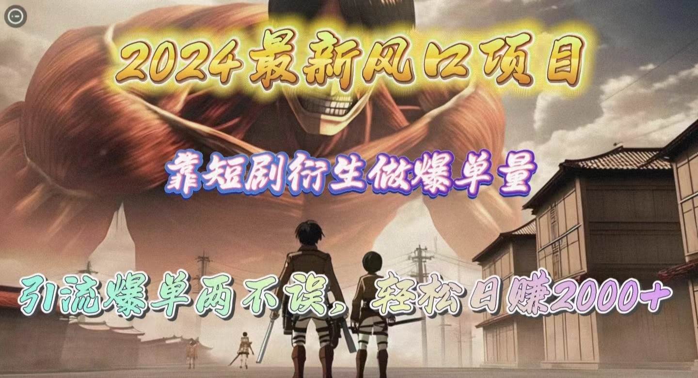 2024最新风口项目，靠短剧衍生做爆单量，引流爆单轻松日赚2000+-温馨分享网