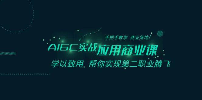 AIGC-实战应用商业课：手把手教学 商业落地 学以致用 帮你实现第二职业腾飞-温馨分享网