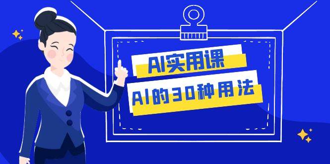 AI·实用课：Al的·30种用法，工作效率提升数倍（31节课）-温馨分享网