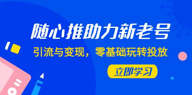 随心推-助力新老号，引流与变现，零基础玩转投放（7节课）-温馨分享网