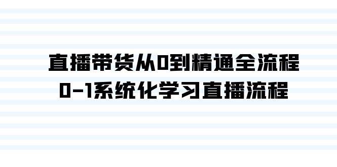 直播带货从0到精通全流程，0-1系统化学习直播流程（35节课）-温馨分享网
