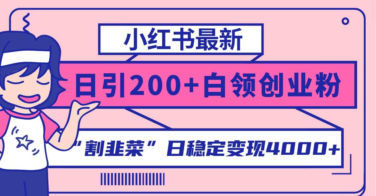 小红书最新日引200+创业粉”割韭菜“日稳定变现4000+实操教程！-温馨分享网