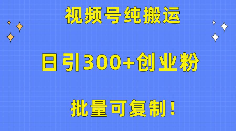 批量可复制！视频号纯搬运日引300+创业粉教程！-温馨分享网