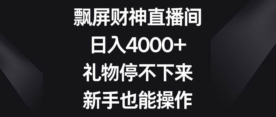 飘屏财神直播间，日入4000+，礼物停不下来，新手也能操作-温馨分享网