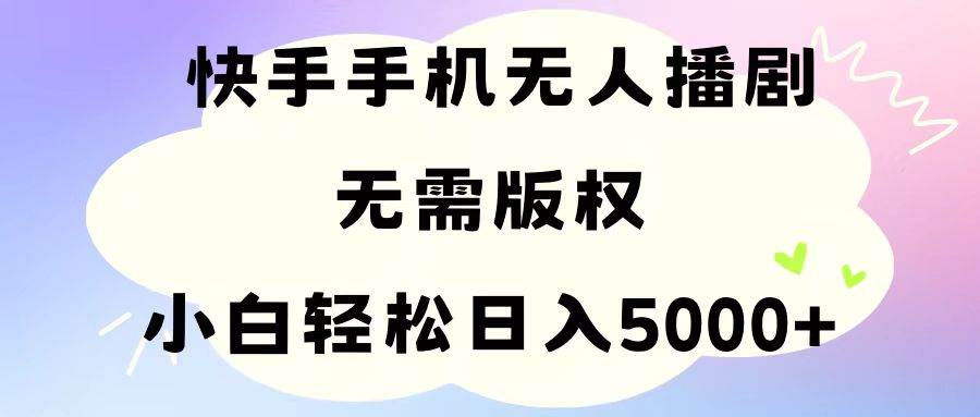 手机快手无人播剧，无需硬改，轻松解决版权问题，小白轻松日入5000+-温馨分享网