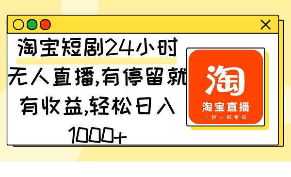 淘宝短剧24小时无人直播，有停留就有收益,轻松日入1000+-温馨分享网