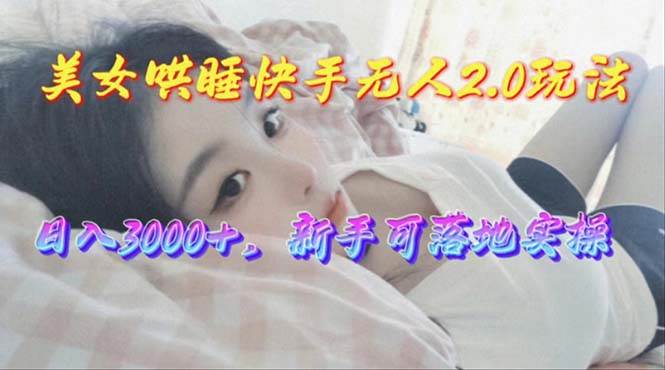 美女哄睡快手无人2.0赛道，日收3000+，新手可落地实操-温馨分享网
