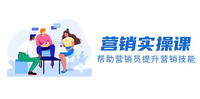 营销实操课，帮助营销员提升营销技能【完结】【音频+文档】-温馨分享网