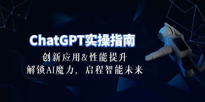 ChatGPT-实操指南：创新应用及性能提升，解锁 AI魔力，启程智能未来-30节-温馨分享网