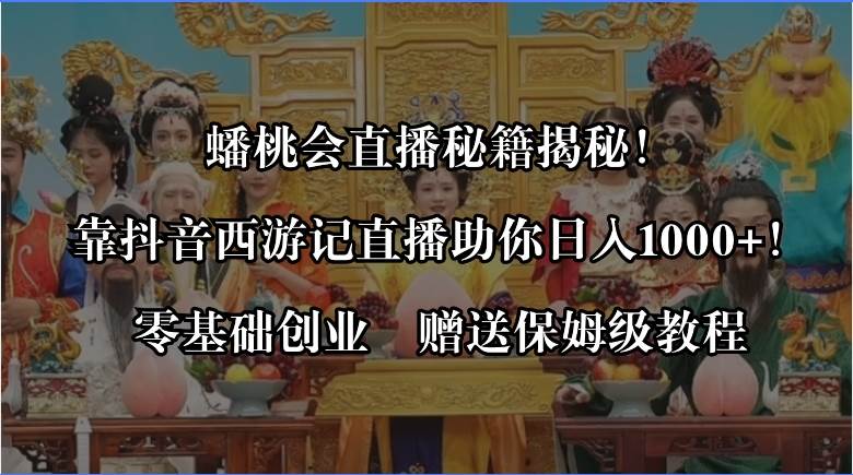 蟠桃会直播秘籍揭秘！靠抖音西游记直播日入1000+零基础创业，赠保姆级教程-温馨分享网