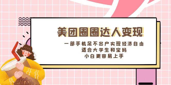 《美团圈圈达人变现，一部手机足不出户实现经济自由。适合大学生和宝妈，小白更容易上手》-温馨分享网