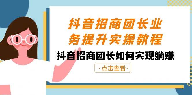 抖音-招商团长业务提升实操教程，抖音招商团长如何实现躺赚（38节）-温馨分享网