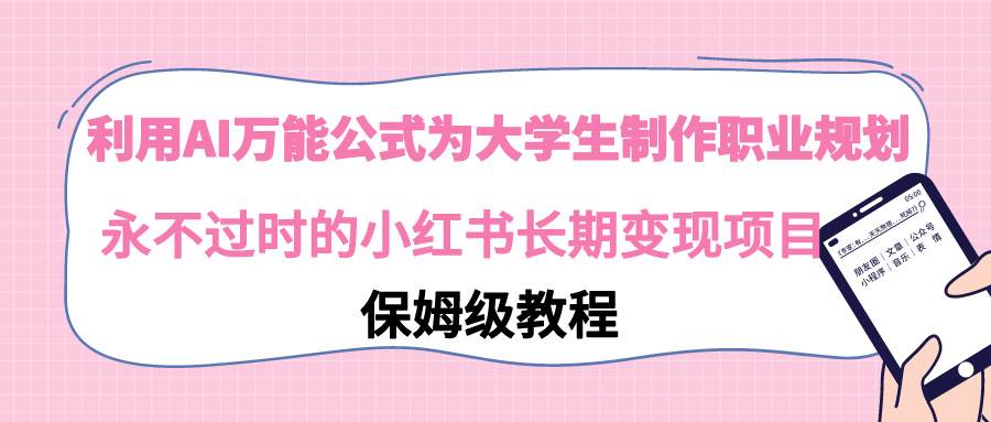 利用AI万能公式为大学生制作职业规划，永不过时的小红书长期变现项目-温馨分享网