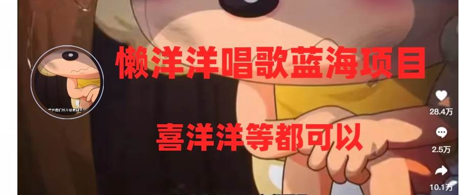 懒洋洋唱歌蓝海项目，单条作品上10+点赞，变现稳定/快（教程+工具）-温馨分享网