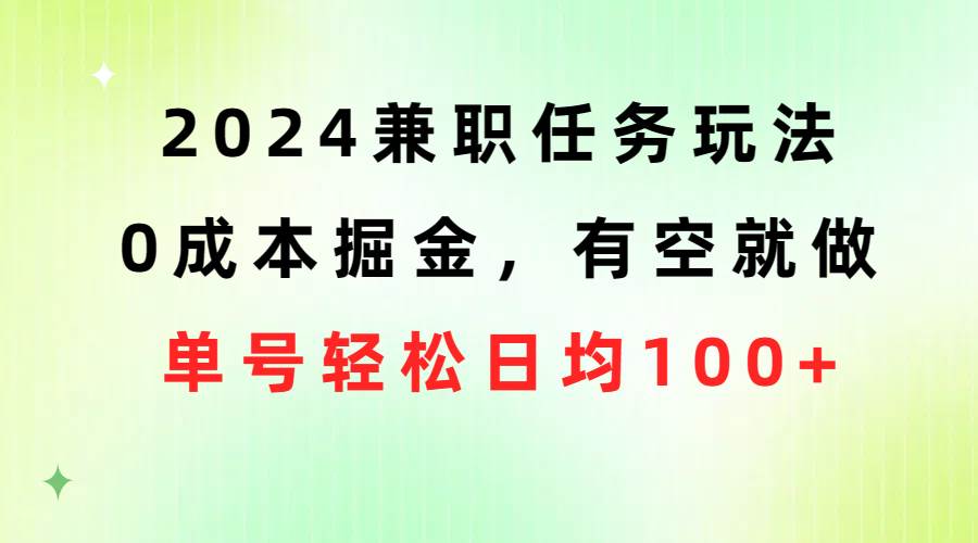 2024兼职任务玩法 0成本掘金，有空就做 单号轻松日均100+-温馨分享网